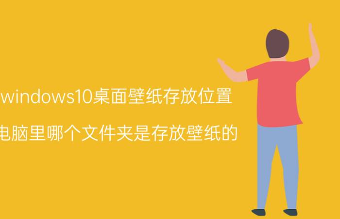 windows10桌面壁纸存放位置 电脑里哪个文件夹是存放壁纸的？